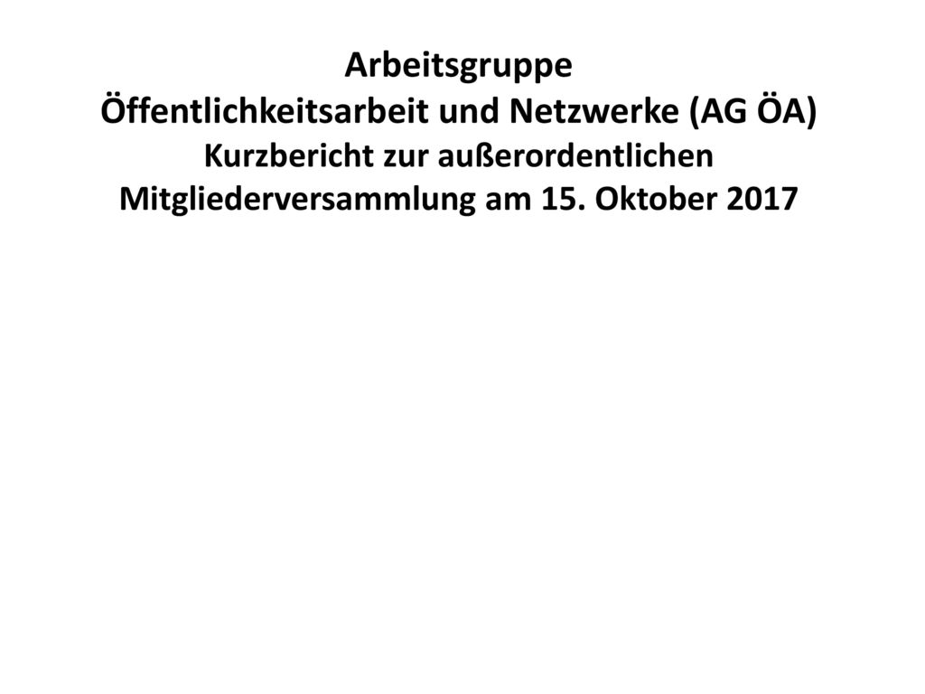 Arbeitsgruppe Öffentlichkeitsarbeit und Netzwerke (AG ÖA) Kurzbericht zur außerordentlichen Mitgliederversammlung am 15.