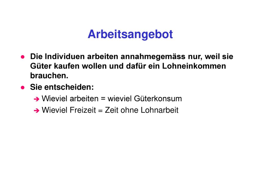 Arbeitsangebot Die Individuen arbeiten annahmegemäss nur, weil sie Güter kaufen wollen und dafür ein Lohneinkommen brauchen.