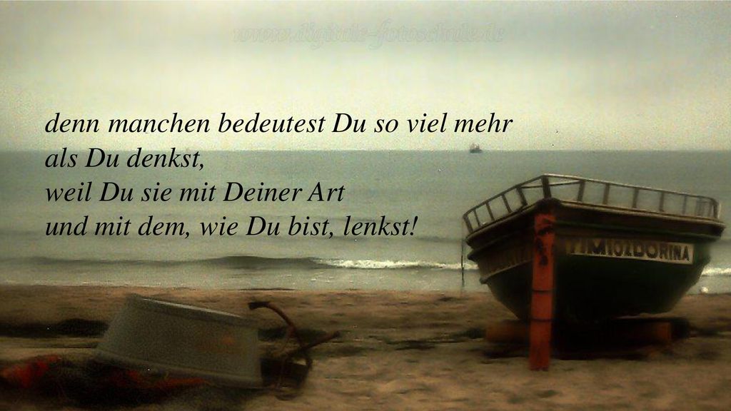 denn manchen bedeutest Du so viel mehr als Du denkst, weil Du sie mit Deiner Art und mit dem, wie Du bist, lenkst!