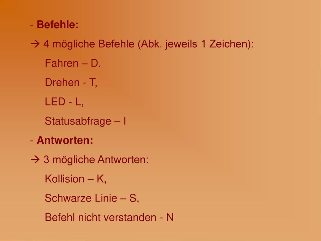 Befehle: 4 mögliche Befehle (Abk. jeweils 1 Zeichen): Fahren – D, Drehen - T, LED - L, Statusabfrage – I.