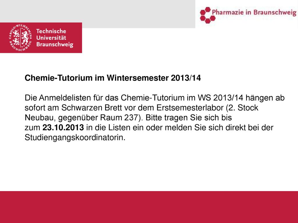 Chemie-Tutorium im Wintersemester 2013/14 Die Anmeldelisten für das Chemie-Tutorium im WS 2013/14 hängen ab sofort am Schwarzen Brett vor dem Erstsemesterlabor (2.