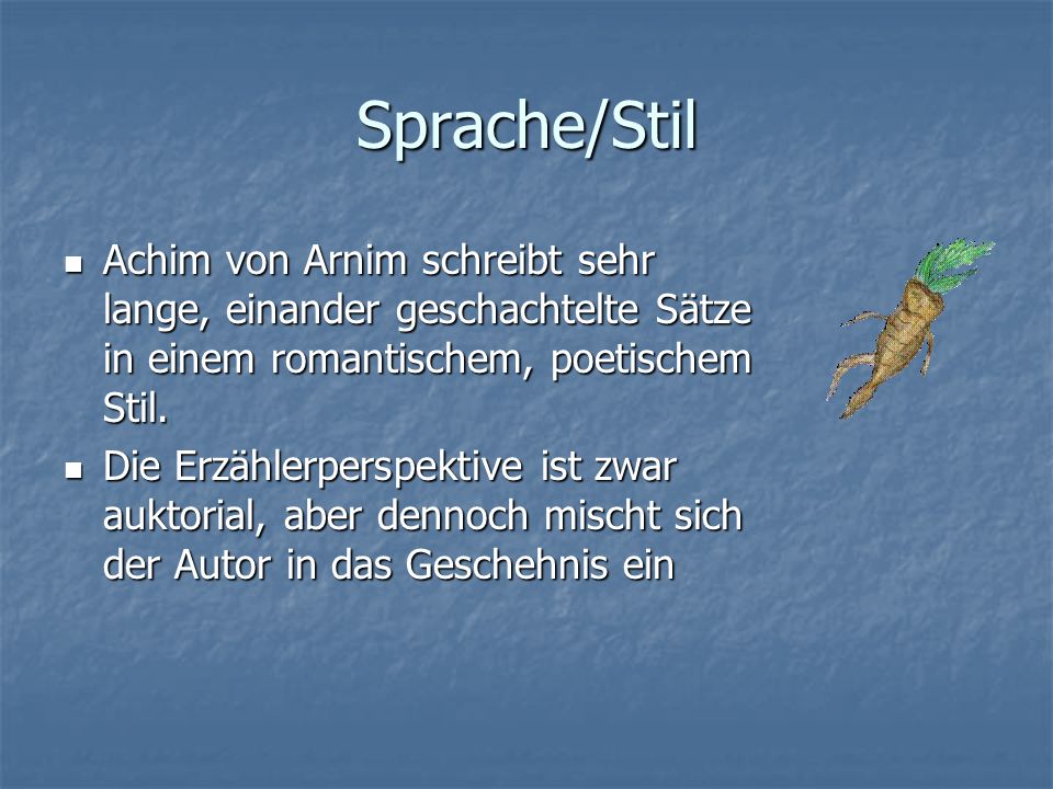 Sprache/Stil Achim von Arnim schreibt sehr lange, einander geschachtelte Sätze in einem romantischem, poetischem Stil.
