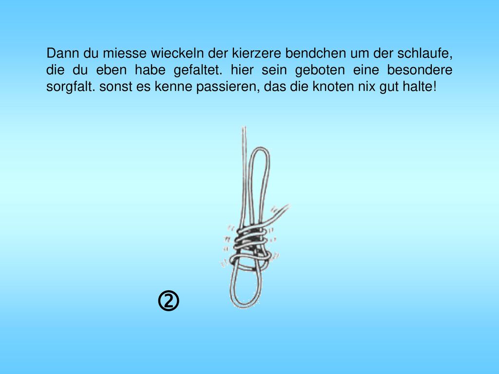 Dann du miesse wieckeln der kierzere bendchen um der schlaufe, die du eben habe gefaltet. hier sein geboten eine besondere sorgfalt. sonst es kenne passieren, das die knoten nix gut halte!