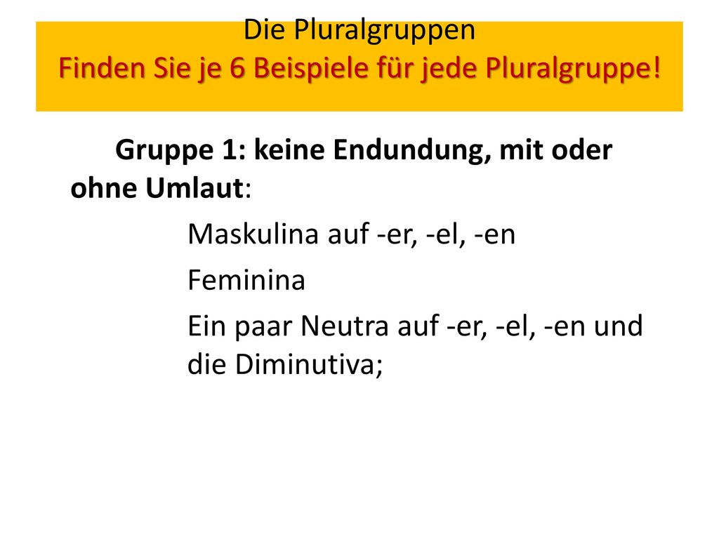 Die Pluralgruppen Finden Sie je 6 Beispiele für jede Pluralgruppe!