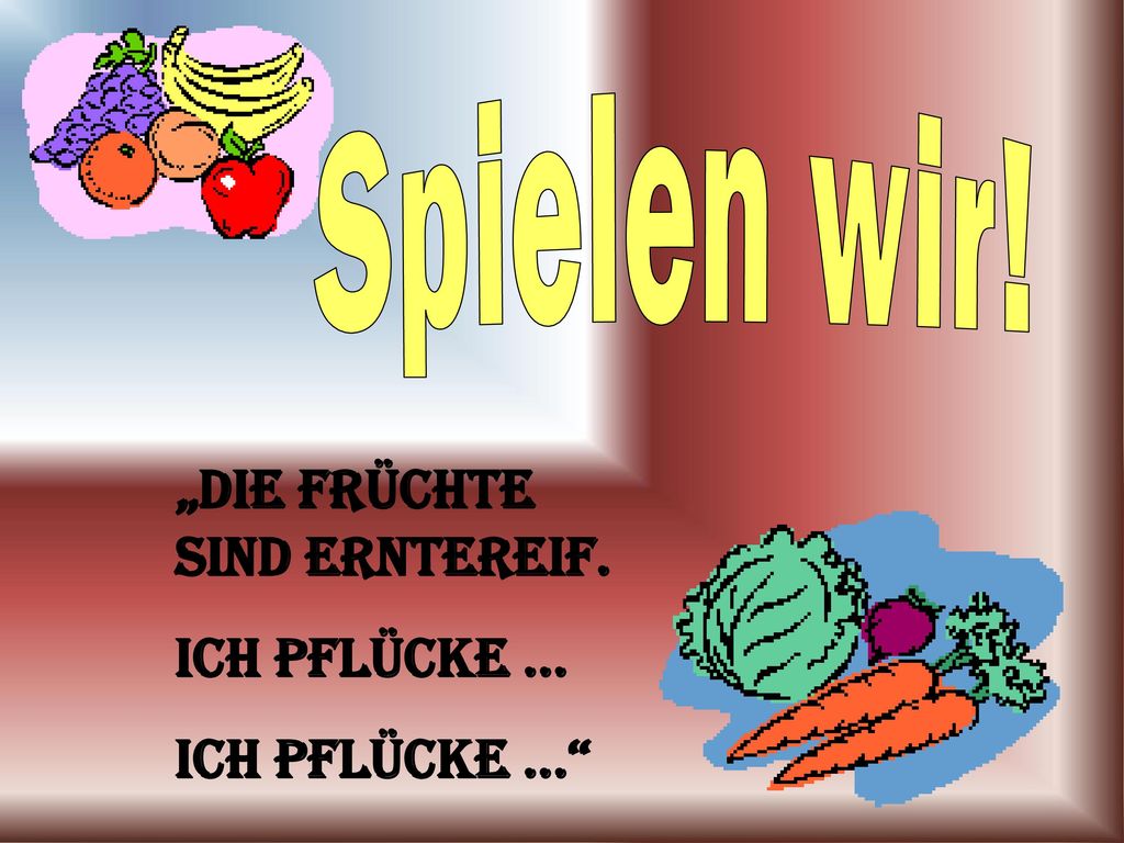 Spielen wir! „Die Früchte sind Erntereif. Ich pflücke ... Ich pflücke ...