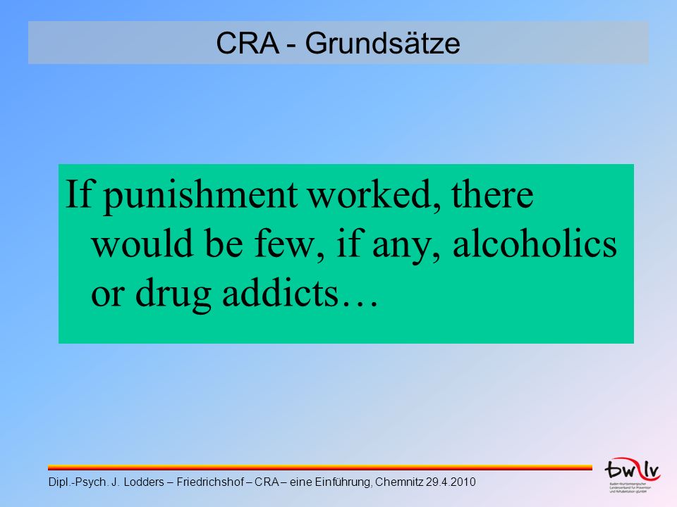 CRA - Grundsätze If punishment worked, there would be few, if any, alcoholics or drug addicts…