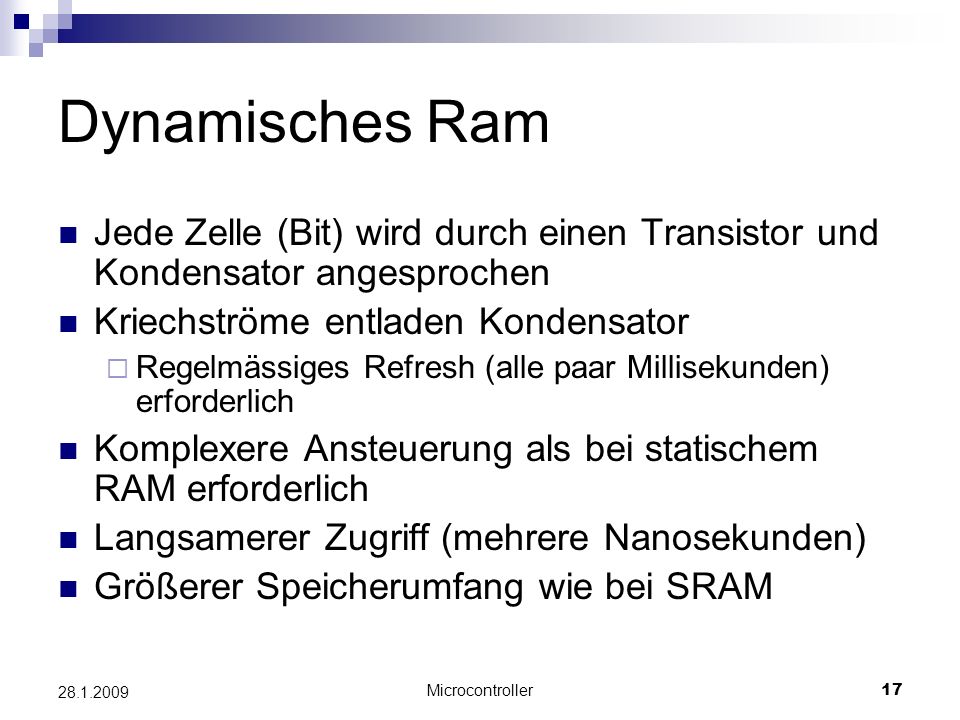 Dynamisches Ram Jede Zelle (Bit) wird durch einen Transistor und Kondensator angesprochen. Kriechströme entladen Kondensator.