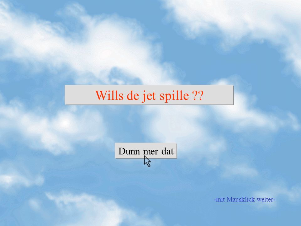 Wills de jet spille Dunn mer dat -mit Mausklick weiter-