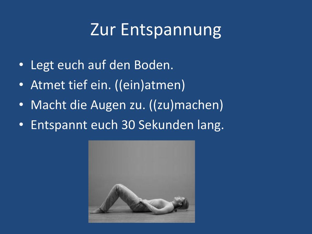 Zur Entspannung Legt euch auf den Boden. Atmet tief ein. ((ein)atmen)