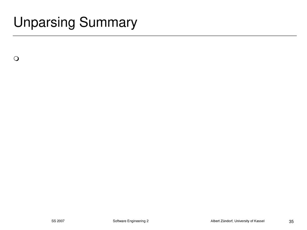 Unparsing Summary SS 2007 Software Engineering 2 Albert Zündorf, University of Kassel.