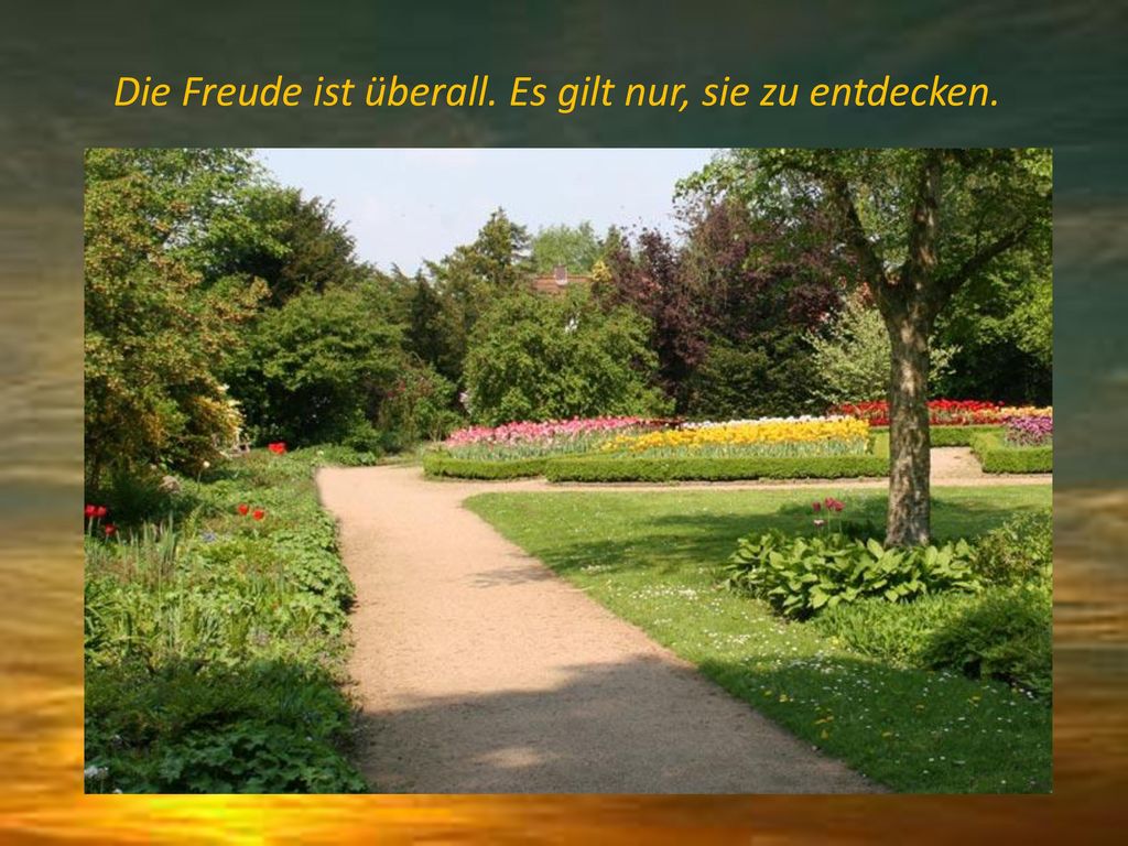 Die Freude ist überall. Es gilt nur, sie zu entdecken.