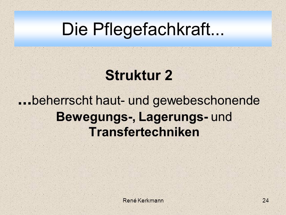 Die Pflegefachkraft... Struktur beherrscht haut- und gewebeschonende Bewegungs-, Lagerungs- und Transfertechniken.
