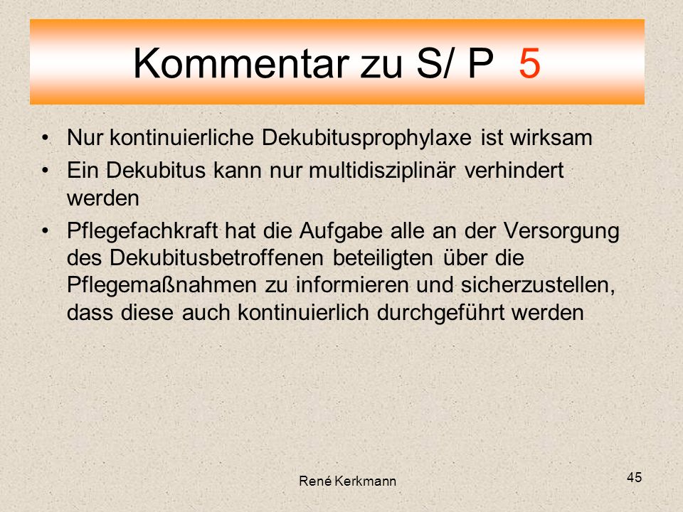 Kommentar zu S/ P 5 Nur kontinuierliche Dekubitusprophylaxe ist wirksam. Ein Dekubitus kann nur multidisziplinär verhindert werden.