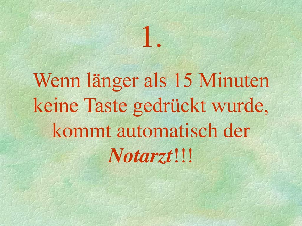 1. Wenn länger als 15 Minuten keine Taste gedrückt wurde, kommt automatisch der Notarzt!!!