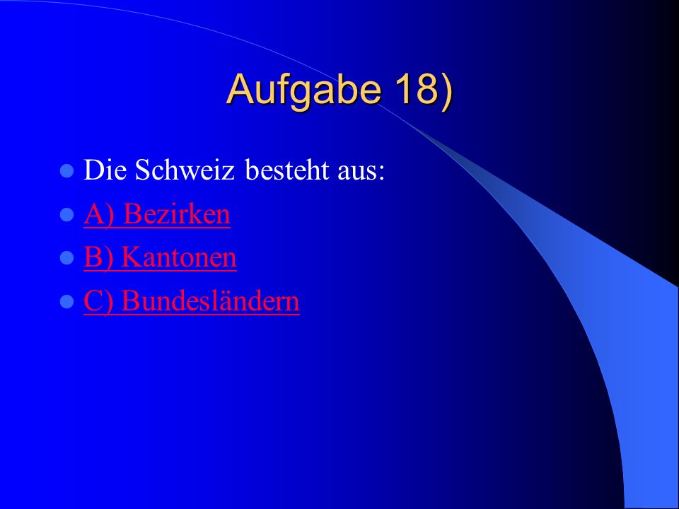 Aufgabe 18) Die Schweiz besteht aus: A) Bezirken B) Kantonen