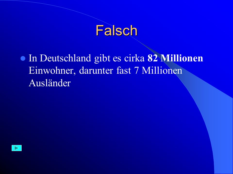 Falsch In Deutschland gibt es cirka 82 Millionen Einwohner, darunter fast 7 Millionen Ausländer
