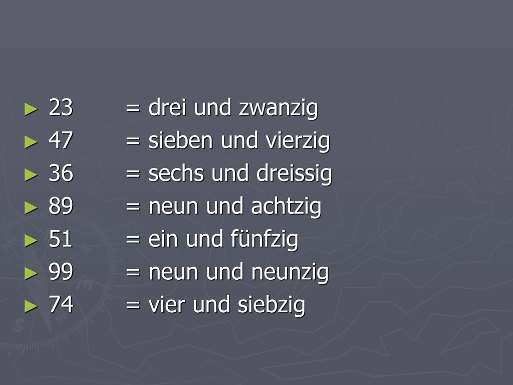 23 = drei und zwanzig 47 = sieben und vierzig. 36 = sechs und dreissig. 89 = neun und achtzig. 51 = ein und fünfzig.