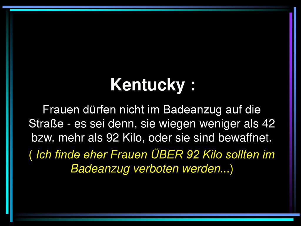 Kentucky : Frauen dürfen nicht im Badeanzug auf die Straße - es sei denn, sie wiegen weniger als 42 bzw. mehr als 92 Kilo, oder sie sind bewaffnet.
