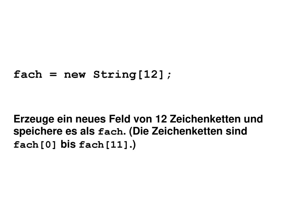 fach = new String[12]; Erzeuge ein neues Feld von 12 Zeichenketten und speichere es als fach.