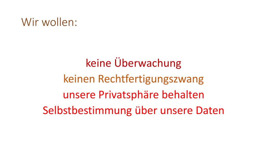 Wir wollen: keine Überwachung keinen Rechtfertigungszwang unsere Privatsphäre behalten Selbstbestimmung über unsere Daten