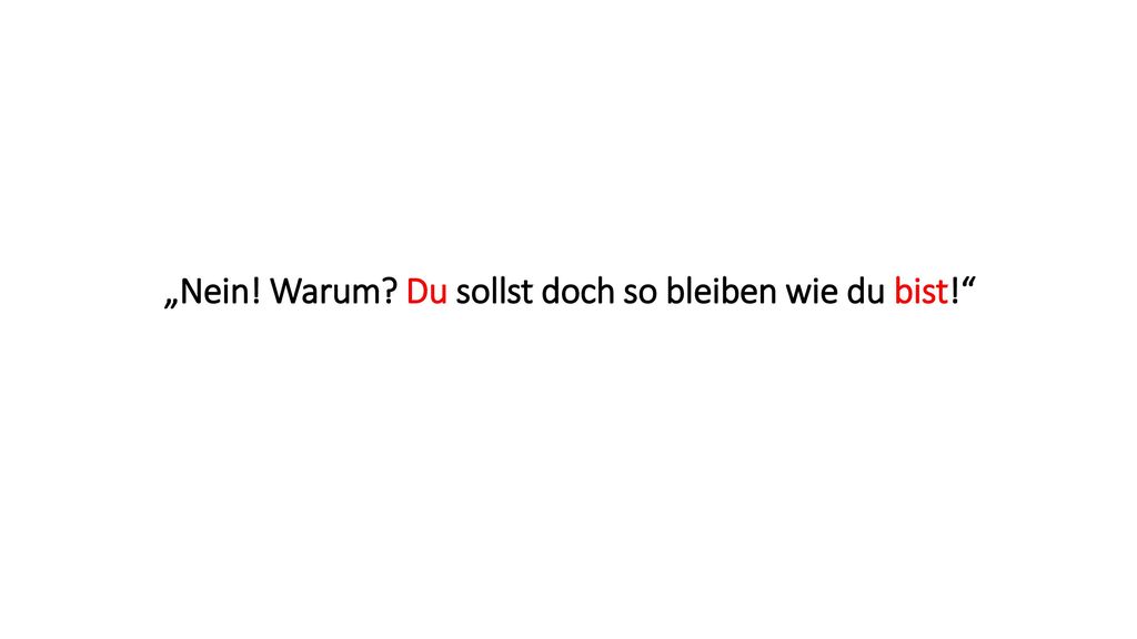 „Nein! Warum Du sollst doch so bleiben wie du bist!