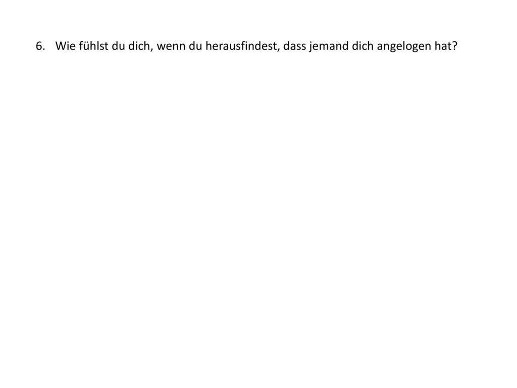 Wie fühlst du dich, wenn du herausfindest, dass jemand dich angelogen hat