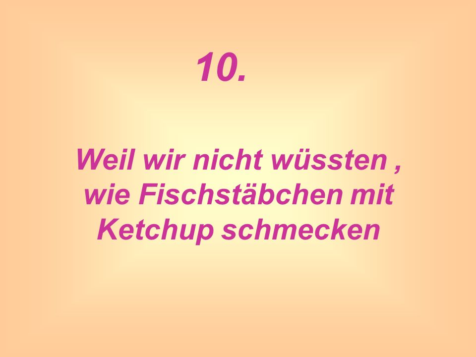 Weil wir nicht wüssten , wie Fischstäbchen mit Ketchup schmecken
