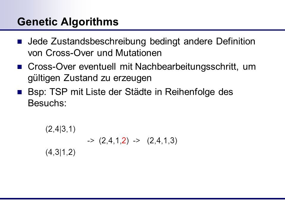 Genetic Algorithms Jede Zustandsbeschreibung bedingt andere Definition von Cross-Over und Mutationen.