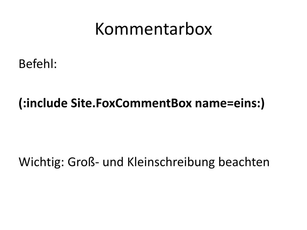 Kommentarbox Befehl: (:include Site.FoxCommentBox name=eins:) Wichtig: Groß- und Kleinschreibung beachten