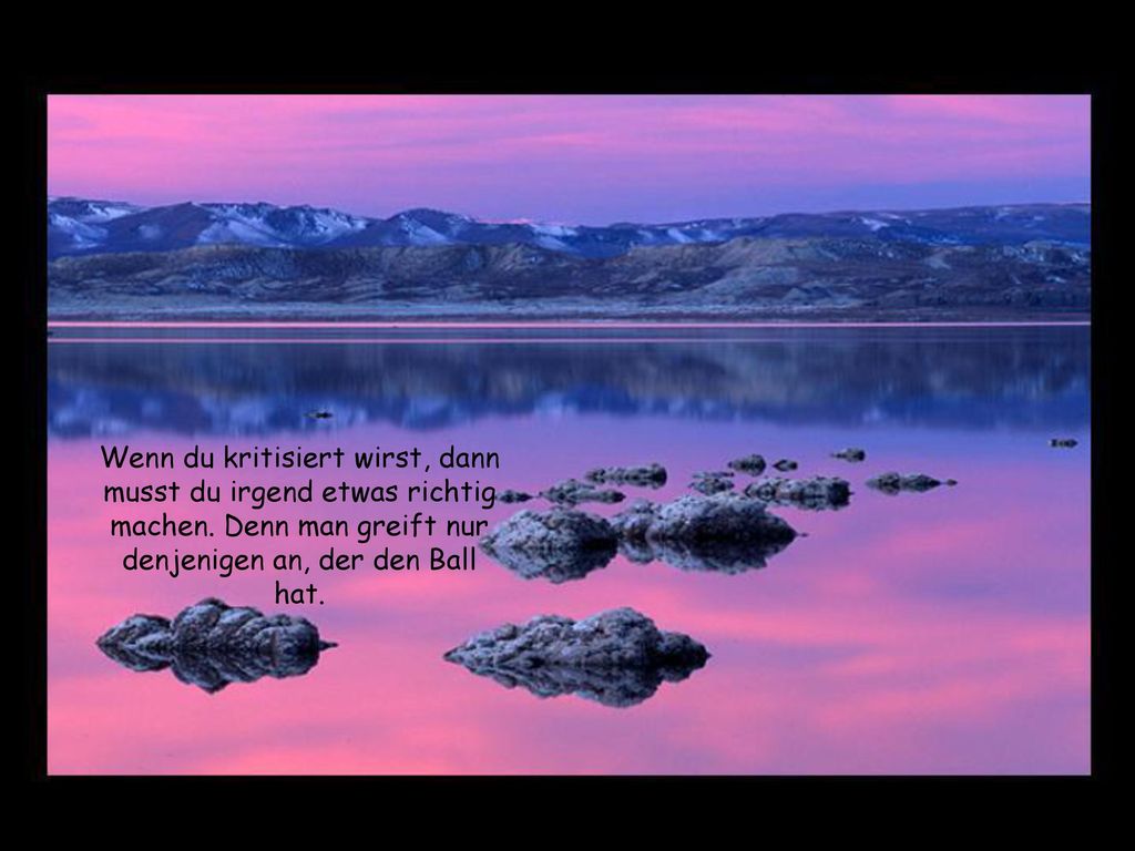 Wenn du kritisiert wirst, dann musst du irgend etwas richtig machen