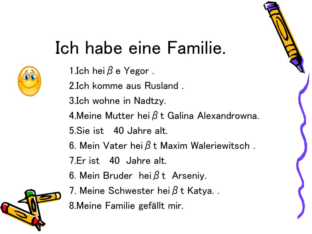 Ich habe eine Familie. 1.Ich heiβe Yegor . 2.Ich komme aus Rusland .