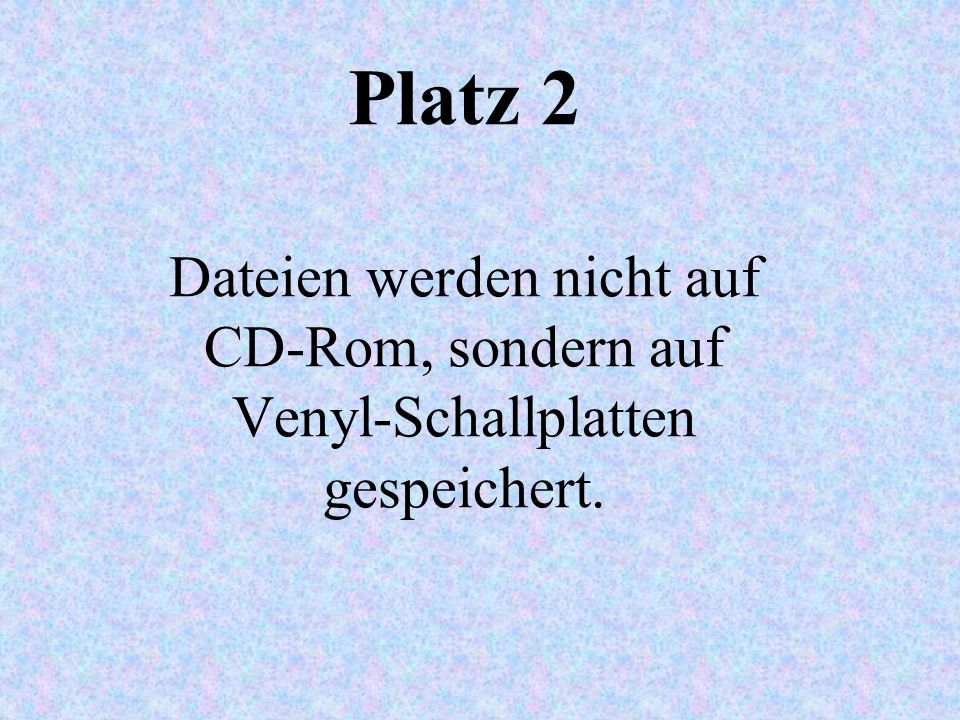 Platz 2 Dateien werden nicht auf CD-Rom, sondern auf Venyl-Schallplatten gespeichert.