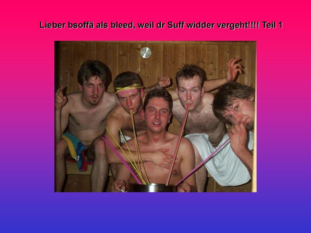 Lieber bsoffä als bleed, weil dr Suff widder vergeht!!!! Teil 1