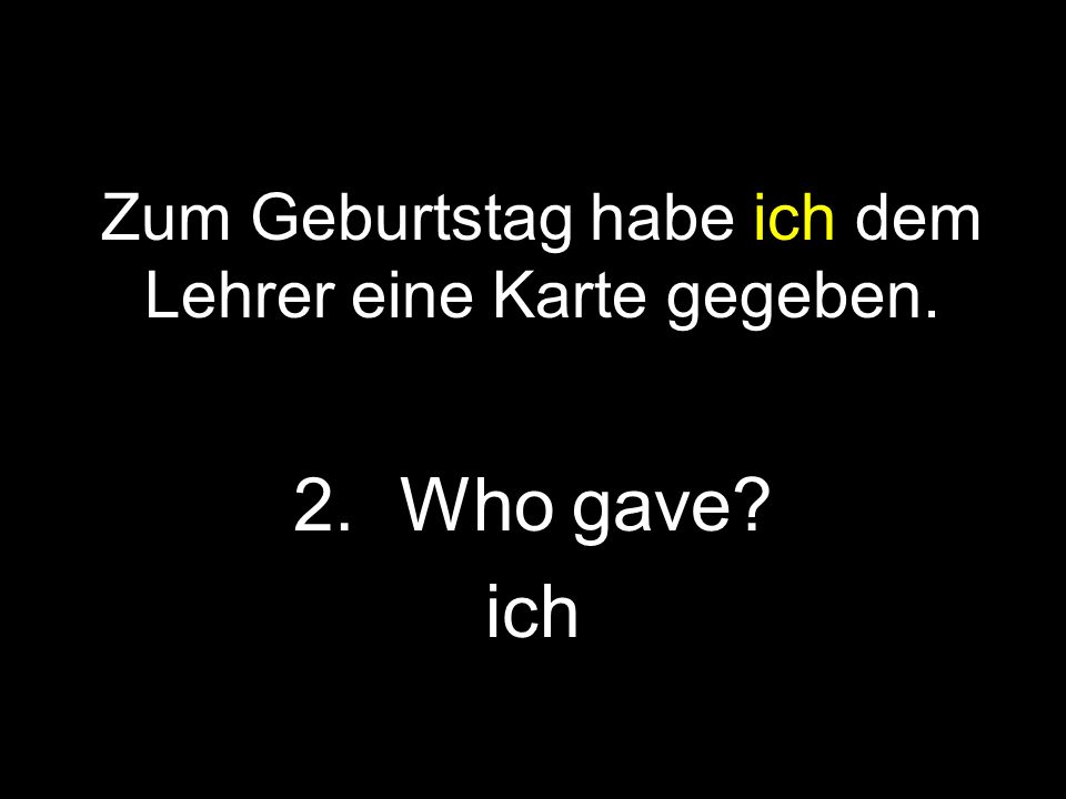Zum Geburtstag habe ich dem Lehrer eine Karte gegeben.