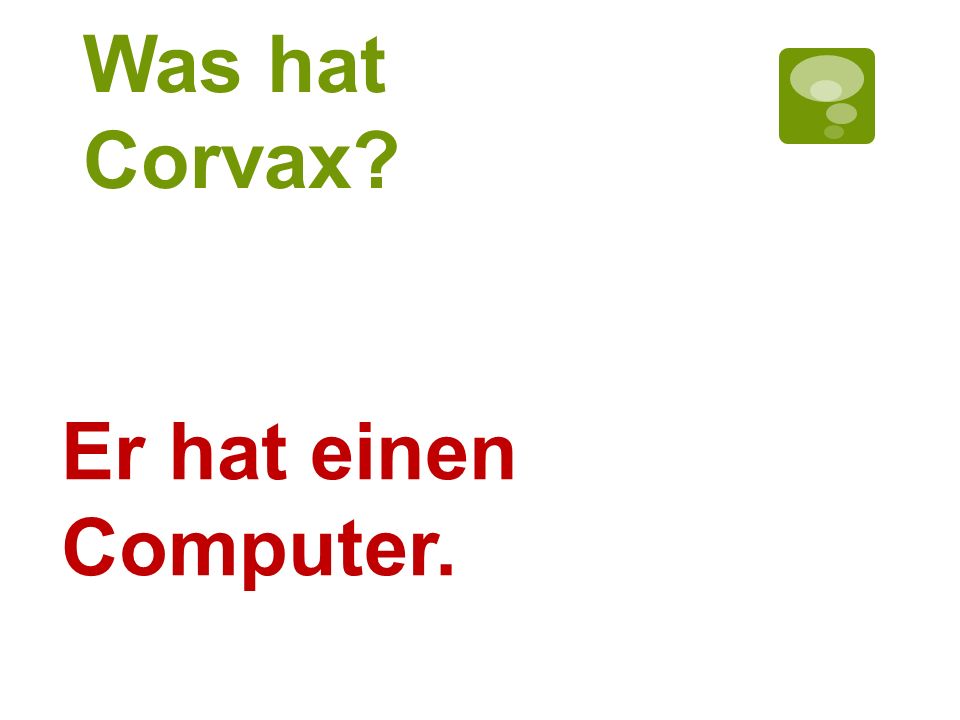 Was hat Corvax Er hat einen Computer.