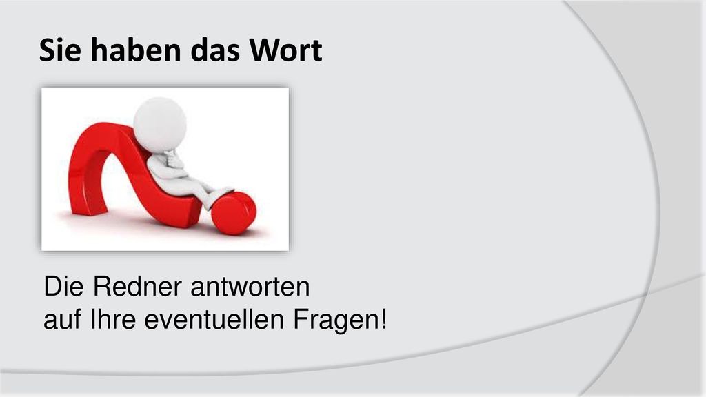 Sie haben das Wort Die Redner antworten auf Ihre eventuellen Fragen!