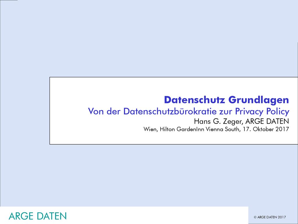 17. Oktober 2017 Hans G. Zeger, Datenschutz Grundlagen. Von der Datenschutzbürokratie zur Privacy Policy.