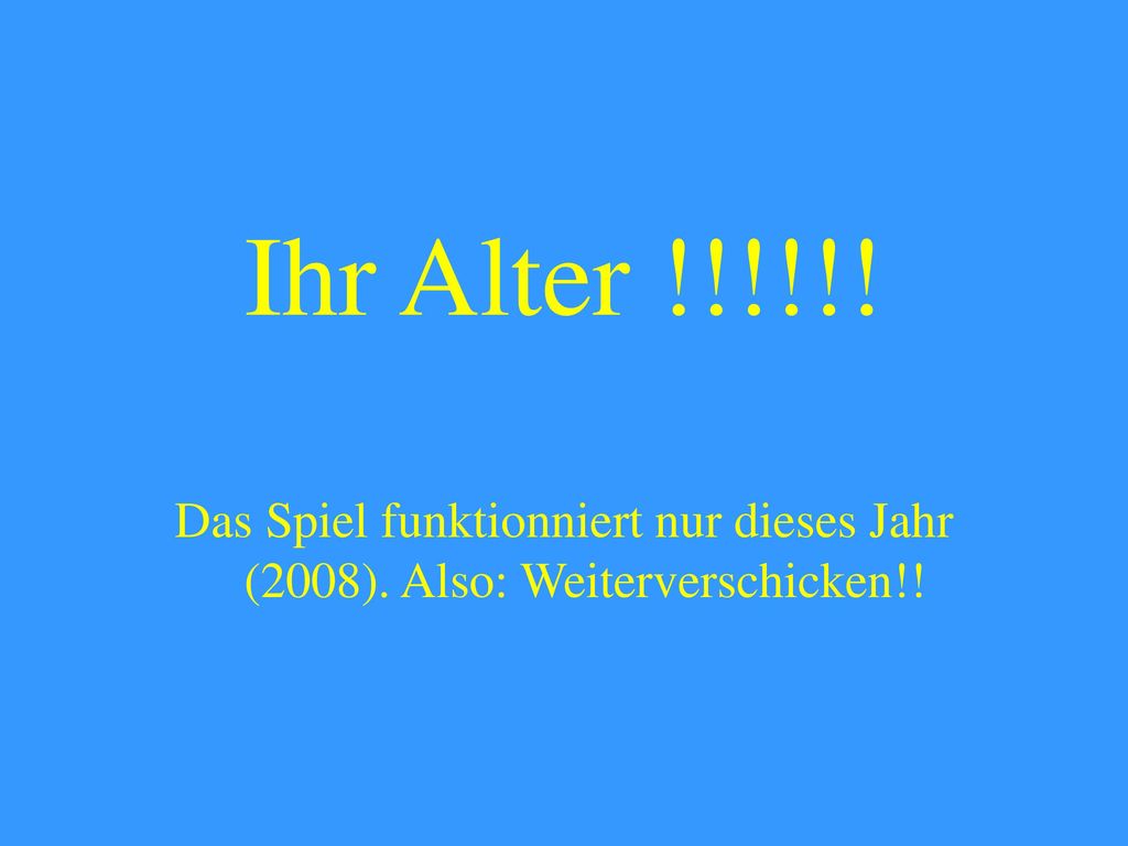 Ihr Alter !!!!!! Das Spiel funktionniert nur dieses Jahr (2008). Also: Weiterverschicken!!