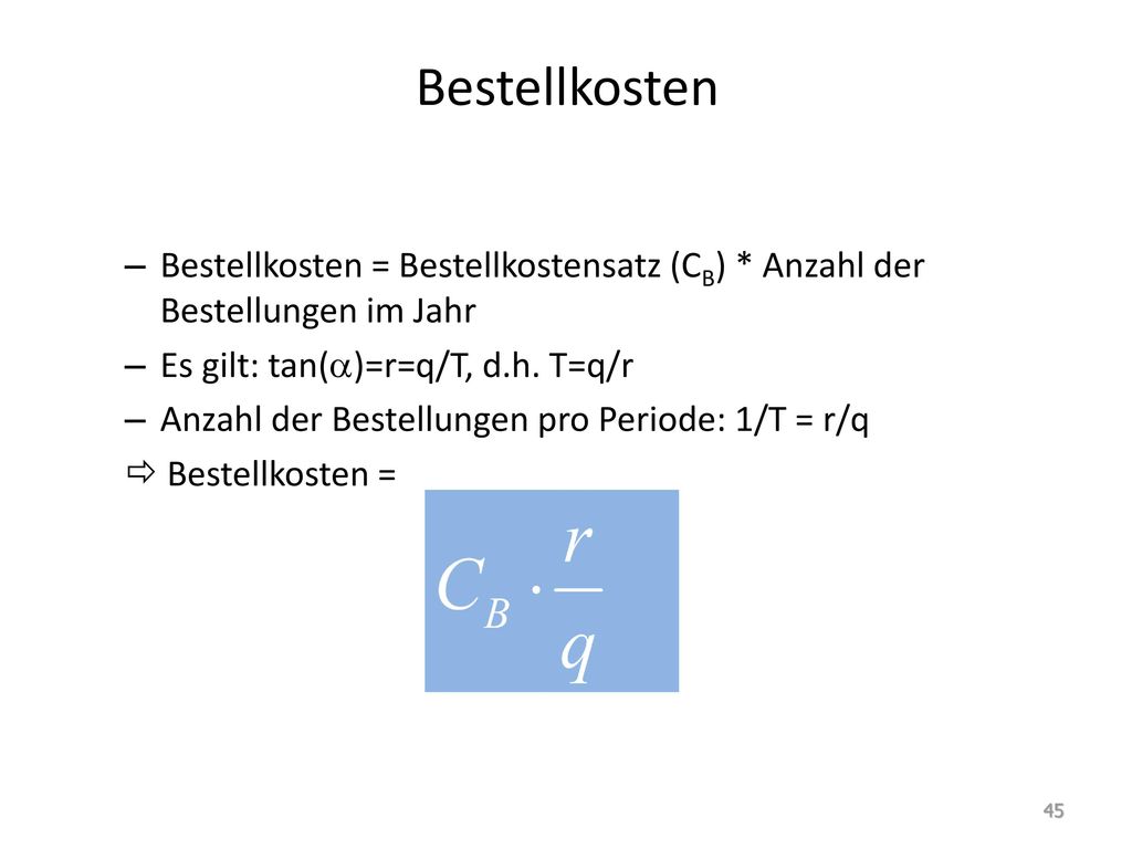 Bestellkosten Bestellkosten = Bestellkostensatz (CB) * Anzahl der Bestellungen im Jahr. Es gilt: tan()=r=q/T, d.h. T=q/r.