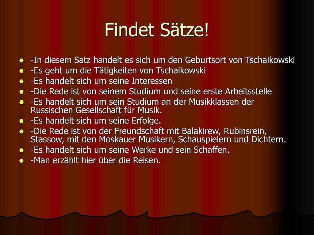 Findet Sätze! -In diesem Satz handelt es sich um den Geburtsort von Tschaikowski. -Es geht um die Tätigkeiten von Tschaikowski.