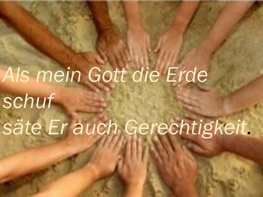 Als mein Gott die Erde schuf säte Er auch Gerechtigkeit.