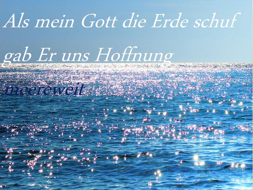 Als mein Gott die Erde schuf gab Er uns Hoffnung meereweit.
