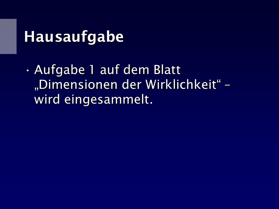 Hausaufgabe Aufgabe 1 auf dem Blatt „Dimensionen der Wirklichkeit – wird eingesammelt.