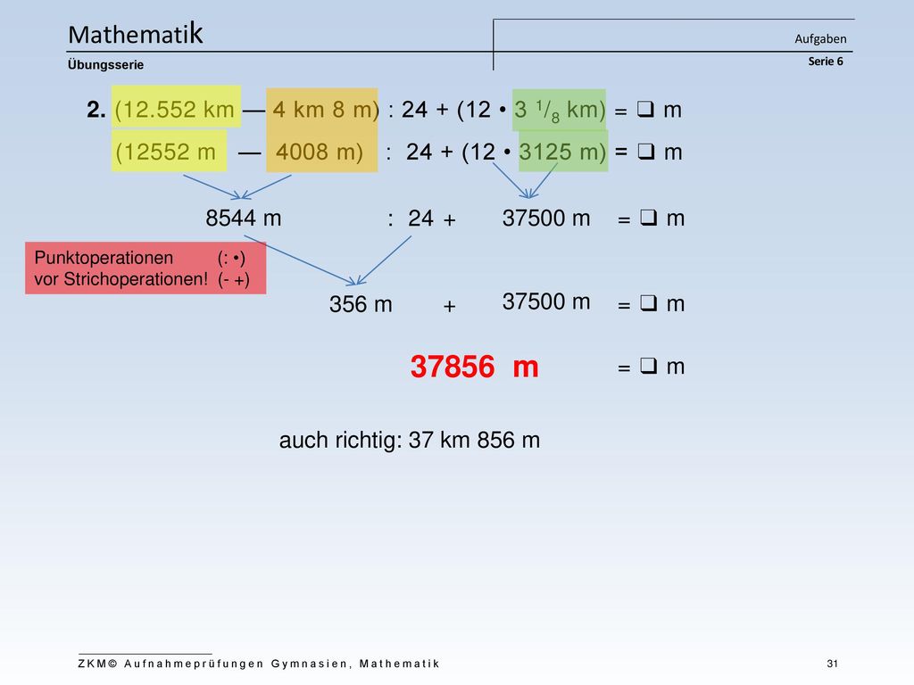 Mathematik Aufgaben Serie 6. Übungsserie. 2. ( km — 4 km 8 m) : 24 + (12 • 3 1/8 km) = ❑ m.