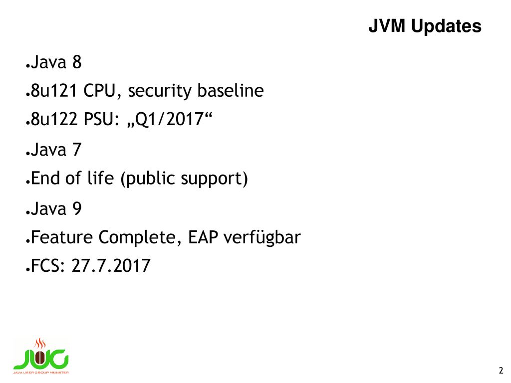 JVM Updates Java 8. 8u121 CPU, security baseline. 8u122 PSU: „Q1/2017 Java 7. End of life (public support)