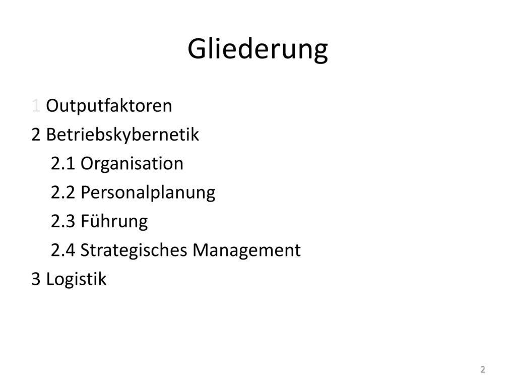 Gliederung 1 Outputfaktoren 2 Betriebskybernetik 2.1 Organisation 2.2 Personalplanung 2.3 Führung 2.4 Strategisches Management 3 Logistik