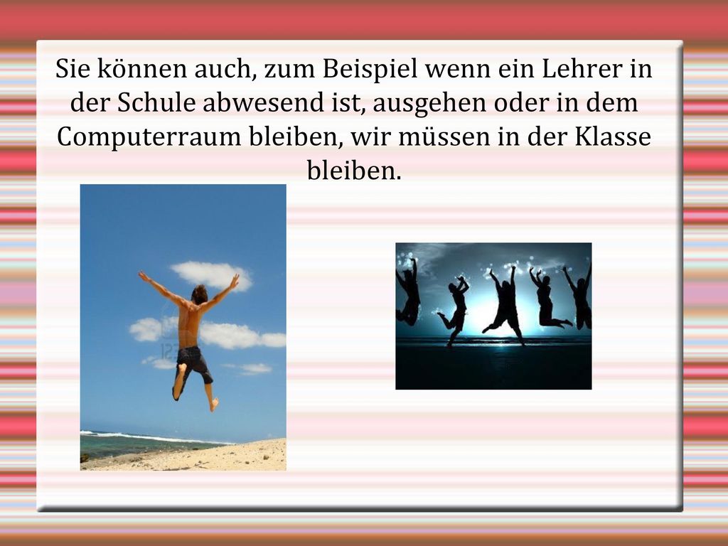 Sie können auch, zum Beispiel wenn ein Lehrer in der Schule abwesend ist, ausgehen oder in dem Computerraum bleiben, wir müssen in der Klasse bleiben.