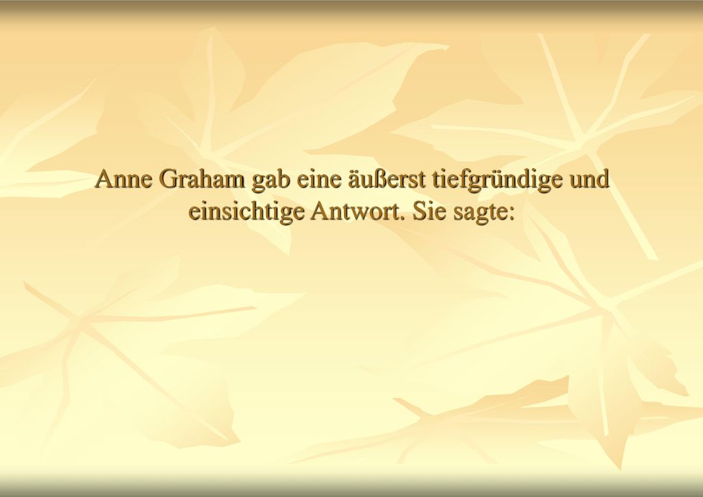 Anne Graham gab eine äußerst tiefgründige und einsichtige Antwort