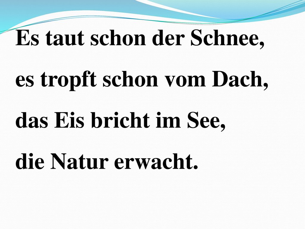 Es taut schon der Schnee, es tropft schon vom Dach, das Eis bricht im See, die Natur erwacht.