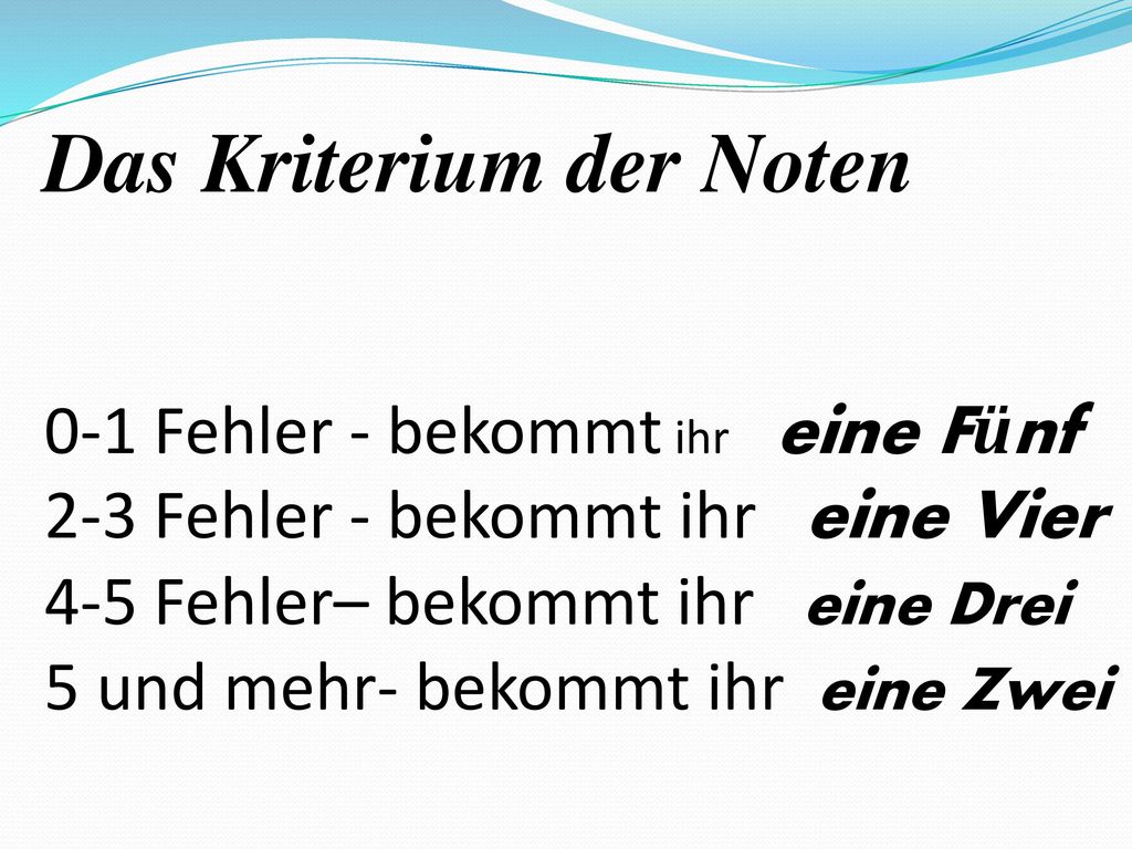Das Kriterium der Noten 0-1 Fehler - bekommt ihr eine Fünf 2-3 Fehler - bekommt ihr eine Vier 4-5 Fehler– bekommt ihr eine Drei 5 und mehr- bekommt ihr eine Zwei